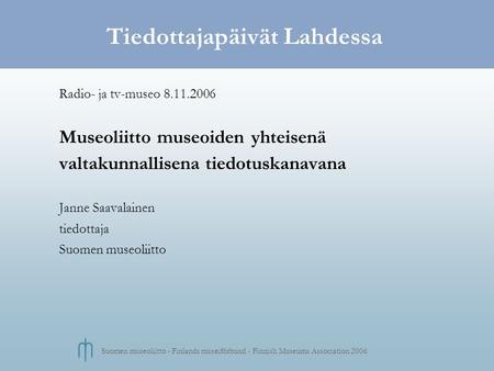 Suomen museoliitto - Finlands museiförbund - Finnish Museums Association 2006 Tiedottajapäivät Lahdessa Radio- ja tv-museo 8.11.2006 Museoliitto museoiden.