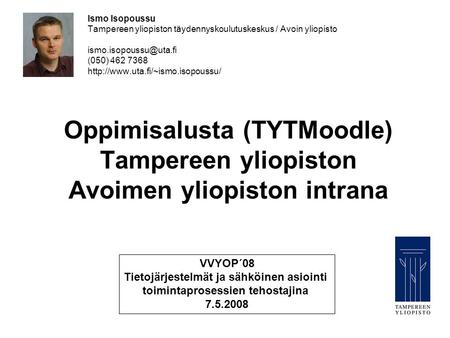 Oppimisalusta (TYTMoodle) Tampereen yliopiston Avoimen yliopiston intrana Ismo Isopoussu Tampereen yliopiston täydennyskoulutuskeskus / Avoin yliopisto.