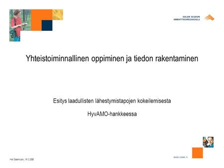 Yhteistoiminnallinen oppiminen ja tiedon rakentaminen Esitys laadullisten lähestymistapojen kokeilemisesta HyvAMO-hankkeessa Heli Saarikoski, 14.3.2008.