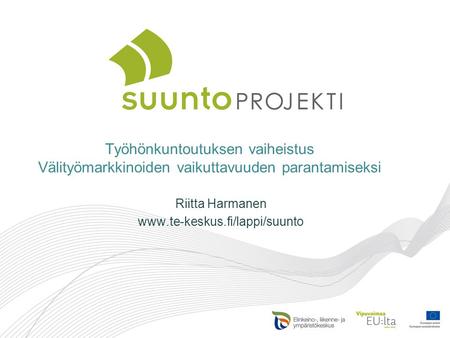Riitta Harmanen www.te-keskus.fi/lappi/suunto Työhönkuntoutuksen vaiheistus Välityömarkkinoiden vaikuttavuuden parantamiseksi Riitta Harmanen www.te-keskus.fi/lappi/suunto.