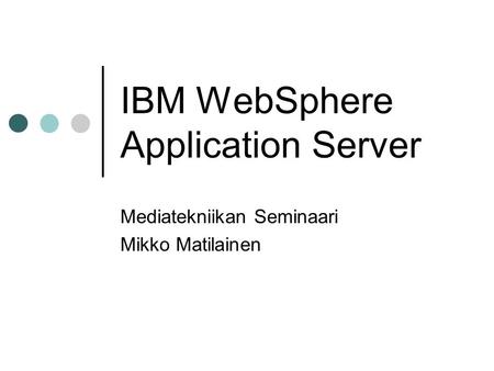 IBM WebSphere Application Server Mediatekniikan Seminaari Mikko Matilainen.