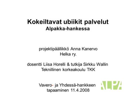 Kokeiltavat ubiikit palvelut Alpakka-hankessa projektipäällikkö Anna Kanervo Helka ry. dosentti Liisa Horelli & tutkija Sirkku Wallin Teknillinen korkeakoulu.