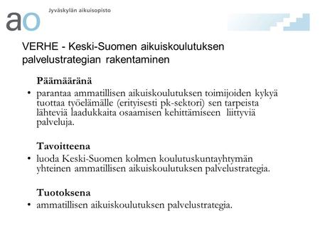 VERHE - Keski-Suomen aikuiskoulutuksen palvelustrategian rakentaminen Päämääränä •parantaa ammatillisen aikuiskoulutuksen toimijoiden kykyä tuottaa työelämälle.
