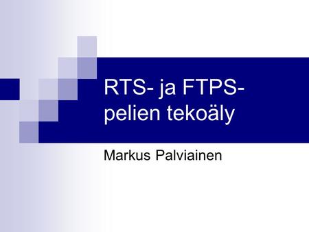 RTS- ja FTPS- pelien tekoäly Markus Palviainen. Johdantoa  Reaaliaikaiset strategiapelit (RTS)  Reaaliajassa tapahtuvia ja strategisesti kevyitä. Pelaajan.