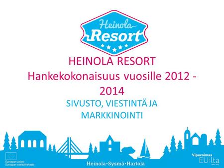 HEINOLA RESORT Hankekokonaisuus vuosille 2012 - 2014 SIVUSTO, VIESTINTÄ JA MARKKINOINTI.