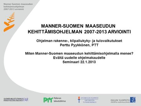 MANNER-SUOMEN MAASEUDUN KEHITTÄMISOHJELMAN 2007-2013 ARVIOINTI Ohjelman rakenne-, kilpailukyky- ja tulovaikutukset Perttu Pyykkönen, PTT Miten Manner-Suomen.