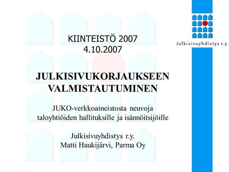 KIINTEISTÖ 2007 4.10.2007 JULKISIVUKORJAUKSEEN VALMISTAUTUMINEN JUKO-verkkoaineistosta neuvoja taloyhtiöiden hallituksille ja isännöitsijöille Julkisivuyhdistys.