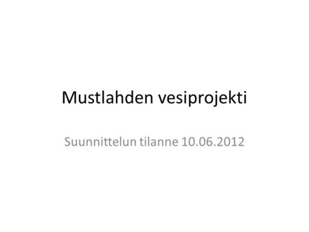 Mustlahden vesiprojekti Suunnittelun tilanne 10.06.2012.