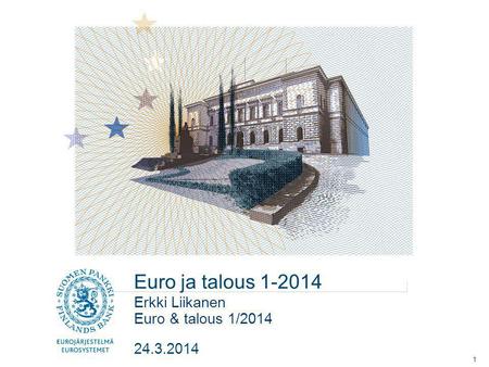 Euro ja talous 1-2014 Erkki Liikanen Euro & talous 1/2014 24.3.2014.