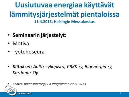 Uusiutuvaa energiaa käyttävät lämmitysjärjestelmät pientaloissa 11.4.2013, Helsingin Messukeskus • Seminaarin järjestelyt: • Motiva • Työtehoseura • Kiitokset;