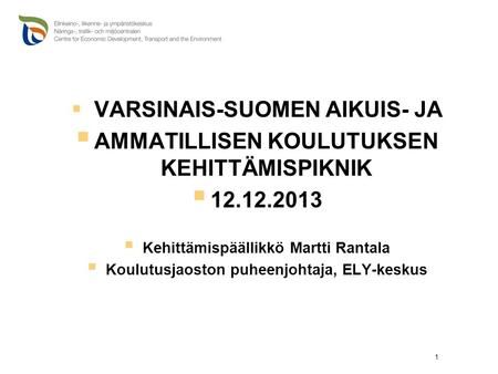  VARSINAIS-SUOMEN AIKUIS- JA  AMMATILLISEN KOULUTUKSEN KEHITTÄMISPIKNIK  12.12.2013  Kehittämispäällikkö Martti Rantala  Koulutusjaoston puheenjohtaja,
