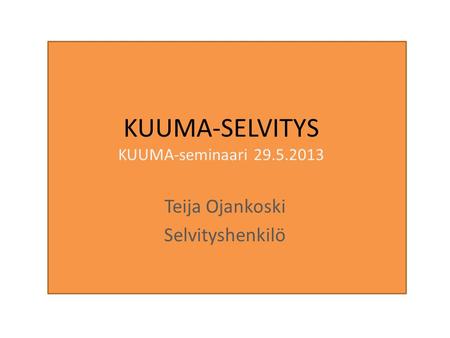 KUUMA-SELVITYS KUUMA-seminaari 29.5.2013 Teija Ojankoski Selvityshenkilö.