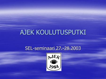 AJEK KOULUTUSPUTKI SEL-seminaari 27.-28.2003. D-KOULUTUS  Lähtötaso  Voi osallistua kuka tahansa kiinnostunut  Koulutuksessa käydään läpi perusteet.