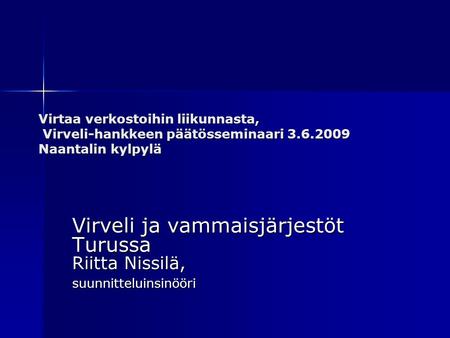 Virtaa verkostoihin liikunnasta, Virveli-hankkeen päätösseminaari 3.6.2009 Naantalin kylpylä Virveli ja vammaisjärjestöt Turussa Riitta Nissilä, suunnitteluinsinööri.