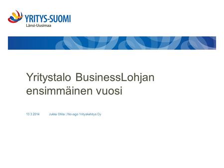 13.3.2014Jukka Ollila | Novago Yrityskehitys Oy Yritystalo BusinessLohjan ensimmäinen vuosi.