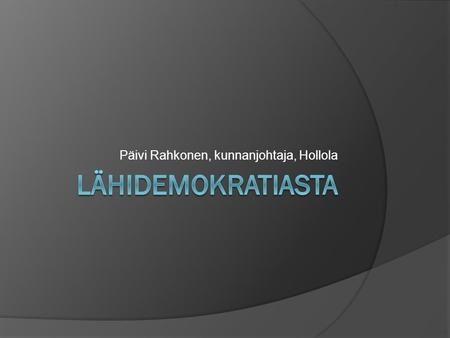 Päivi Rahkonen, kunnanjohtaja, Hollola. HOLLOLAN MALLI  2008-2012  5 Lähipalvelualueneuvostoa (lähineuvostoa)  Eteläinen (3 koulua, 3 päiväkotia) 