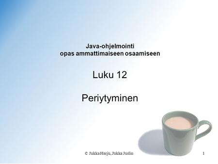 © Jukka Harju, Jukka Juslin1 Java-ohjelmointi opas ammattimaiseen osaamiseen Luku 12 Periytyminen.