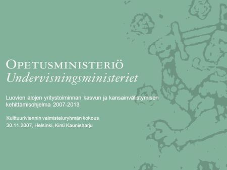 Luovien alojen yritystoiminnan kasvun ja kansainvälistymisen kehittämisohjelma 2007-2013 Kulttuuriviennin valmisteluryhmän kokous 30.11.2007, Helsinki,