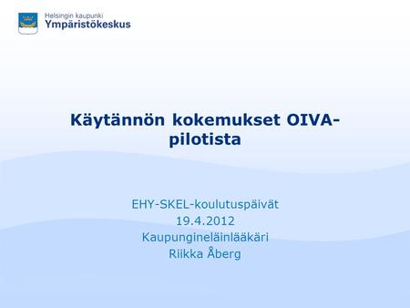 Käytännön kokemukset OIVA- pilotista EHY-SKEL-koulutuspäivät 19.4.2012 Kaupungineläinlääkäri Riikka Åberg.