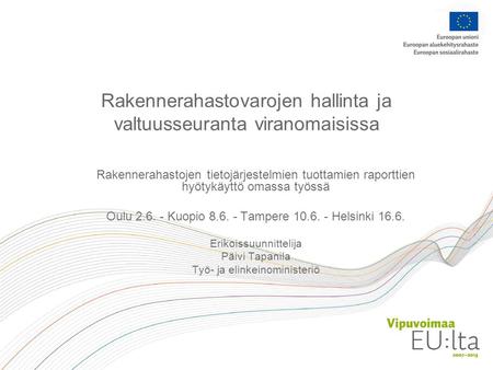 Rakennerahastovarojen hallinta ja valtuusseuranta viranomaisissa Rakennerahastojen tietojärjestelmien tuottamien raporttien hyötykäyttö omassa työssä Oulu.