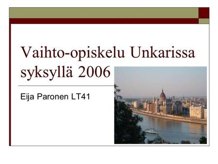 Vaihto-opiskelu Unkarissa syksyllä 2006 Eija Paronen LT41.