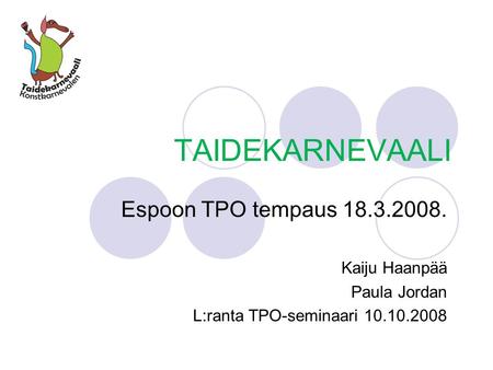 TAIDEKARNEVAALI Espoon TPO tempaus 18.3.2008. Kaiju Haanpää Paula Jordan L:ranta TPO-seminaari 10.10.2008.