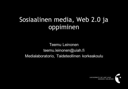 Sosiaalinen media, Web 2.0 ja oppiminen Teemu Leinonen Medialaboratorio, Taideteollinen korkeakoulu.