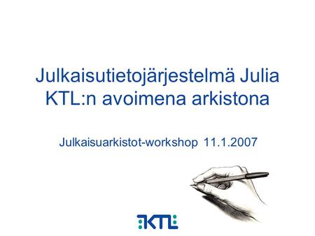Julkaisutietojärjestelmä Julia KTL:n avoimena arkistona Julkaisuarkistot-workshop 11.1.2007.