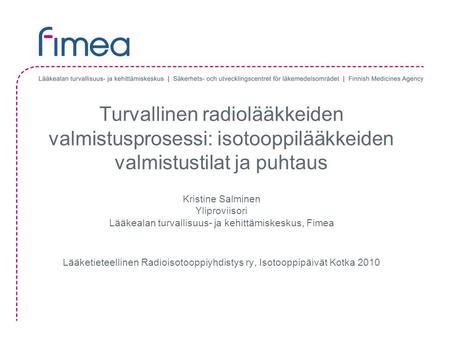 Turvallinen radiolääkkeiden valmistusprosessi: isotooppilääkkeiden valmistustilat ja puhtaus Kristine Salminen Yliproviisori Lääkealan turvallisuus- ja.