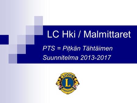 LC Hki / Malmittaret PTS = Pitkän Tähtäimen Suunnitelma 2013-2017.
