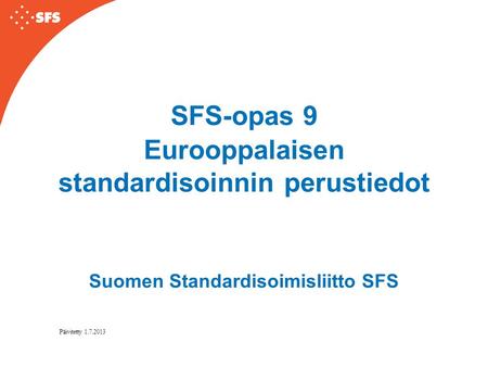 SFS-opas 9 Eurooppalaisen standardisoinnin perustiedot Suomen Standardisoimisliitto SFS Päivitetty 1.7.2013.