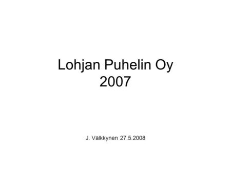 Lohjan Puhelin Oy 2007 J. Välkkynen 27.5.2008.