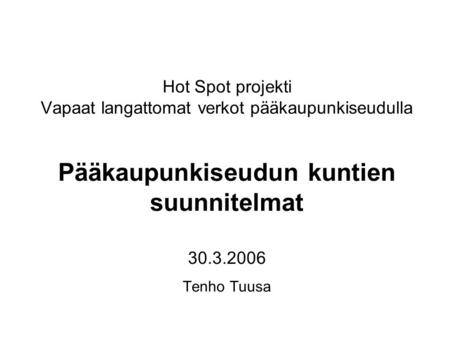 HotSpot-projektiTenho Tuusawww.iki.fi/karvinen/hotspot Hot Spot projekti Vapaat langattomat verkot pääkaupunkiseudulla Pääkaupunkiseudun kuntien suunnitelmat.