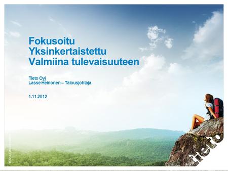 Fokusoitu Yksinkertaistettu Valmiina tulevaisuuteen Tieto Oyj Lasse Heinonen – Talousjohtaja 1.11.2012.