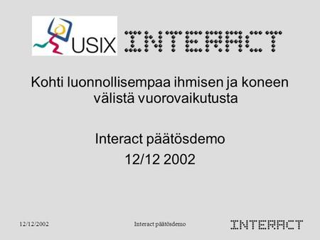 12/12/2002Interact päätösdemo Kohti luonnollisempaa ihmisen ja koneen välistä vuorovaikutusta Interact päätösdemo 12/12 2002.