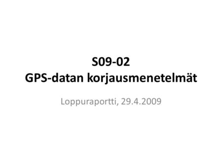 S09-02 GPS-datan korjausmenetelmät Loppuraportti, 29.4.2009.