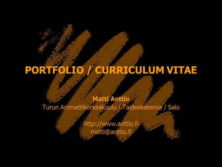 PORTFOLIO / CURRICULUM VITAE Matti Anttio Turun Ammattikorkeakoulu / Taideakatemia / Salo