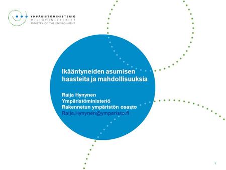 Ikääntyneiden asumisen haasteita ja mahdollisuuksia Raija Hynynen Ympäristöministeriö Rakennetun ympäristön osasto Raija.Hynynen@ymparisto.fi.