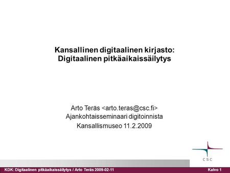 KDK: Digitaalinen pitkäaikaissäilytys / Arto Teräs 2009-02-11Kalvo 1 Kansallinen digitaalinen kirjasto: Digitaalinen pitkäaikaissäilytys Arto Teräs Ajankohtaisseminaari.