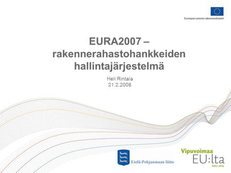EURA2007 – rakennerahastohankkeiden hallintajärjestelmä Heli Rintala 21.2.2008.