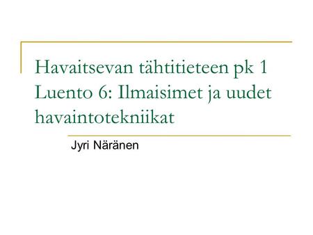 Havaitsevan tähtitieteen pk 1 Luento 6: Ilmaisimet ja uudet havaintotekniikat Jyri Näränen.