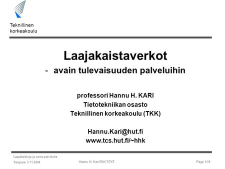 Laajakaistoja ja uusia palveluita Tampere 3.11.2004 Teknillinen korkeakoulu Hannu H. Kari/TKK/T/TKTPage 1/18 Laajakaistaverkot -avain tulevaisuuden palveluihin.