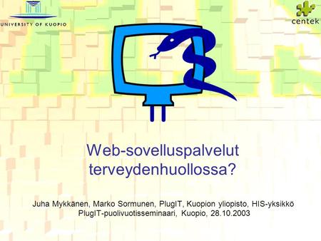 Web-sovelluspalvelut terveydenhuollossa? Juha Mykkänen, Marko Sormunen, PlugIT, Kuopion yliopisto, HIS-yksikkö PlugIT-puolivuotisseminaari, Kuopio, 28.10.2003.