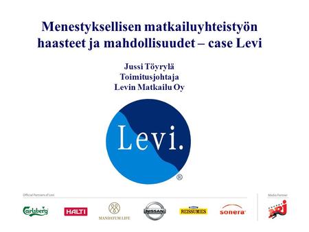 Menestyksellisen matkailuyhteistyön haasteet ja mahdollisuudet – case Levi Jussi Töyrylä Toimitusjohtaja Levin Matkailu Oy Halutuin.