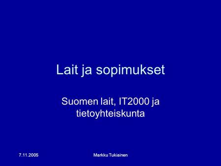 7.11.2005Markku Tukiainen Lait ja sopimukset Suomen lait, IT2000 ja tietoyhteiskunta.