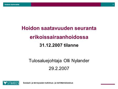 Sosiaali- ja terveysalan tutkimus- ja kehittämiskeskus Tiedosta hyvinvointia 1 Hoidon saatavuuden seuranta erikoissairaanhoidossa 31.12.2007 tilanne Tulosaluejohtaja.