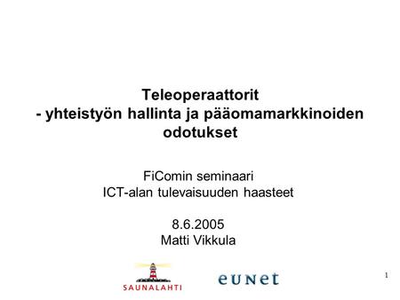 1 Teleoperaattorit - yhteistyön hallinta ja pääomamarkkinoiden odotukset FiComin seminaari ICT-alan tulevaisuuden haasteet 8.6.2005 Matti Vikkula.