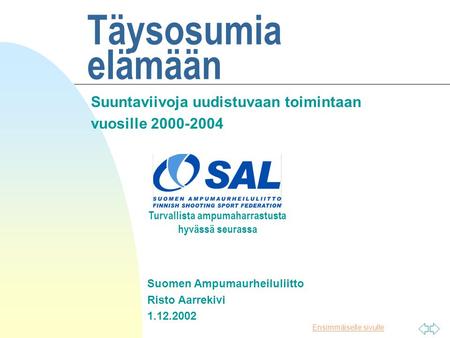 Ensimmäiselle sivulle Täysosumia elämään Suuntaviivoja uudistuvaan toimintaan vuosille 2000-2004 Turvallista ampumaharrastusta hyvässä seurassa Suomen.