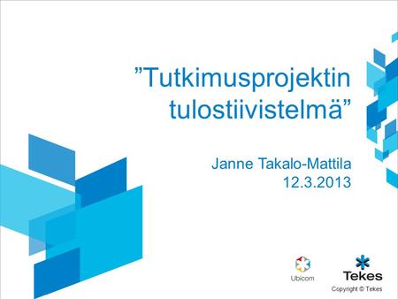 Copyright © Tekes ”Tutkimusprojektin tulostiivistelmä” Janne Takalo-Mattila 12.3.2013.