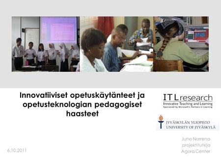 Innovatiiviset opetuskäytänteet ja opetusteknologian pedagogiset haasteet Juho Norrena projektitutkija Agora Center 6.10.2011.